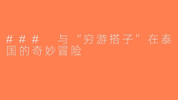 ### 与“穷游搭子”在泰国的奇妙冒险