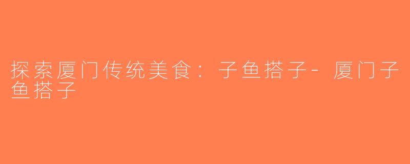探索厦门传统美食：子鱼搭子-厦门子鱼搭子