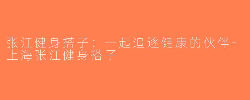 张江健身搭子：一起追逐健康的伙伴-上海张江健身搭子