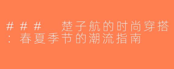 ### 楚子航的时尚穿搭：春夏季节的潮流指南