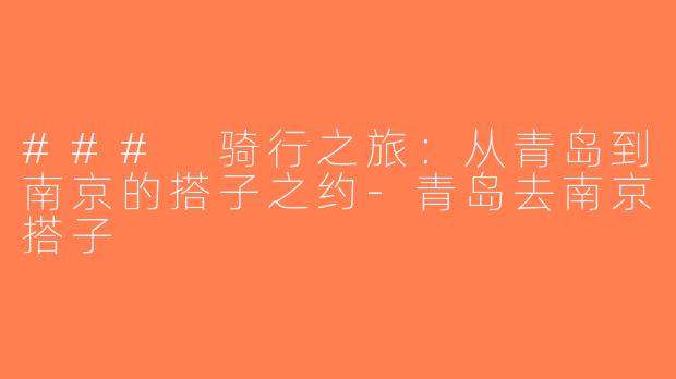 ### 骑行之旅：从青岛到南京的搭子之约-青岛去南京搭子