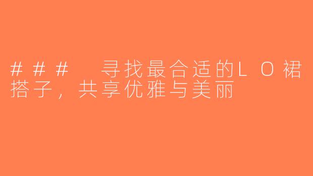 ### 寻找最合适的LO裙搭子，共享优雅与美丽