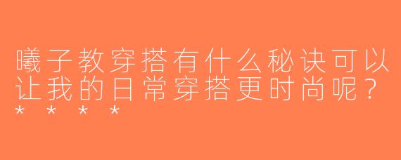 曦子教穿搭有什么秘诀可以让我的日常穿搭更时尚呢？****
