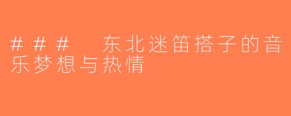 ### 东北迷笛搭子的音乐梦想与热情