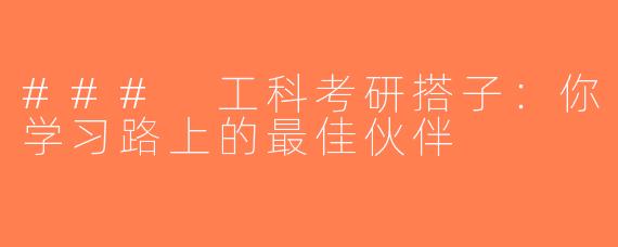 ### 工科考研搭子：你学习路上的最佳伙伴