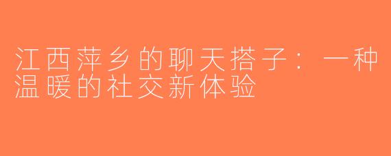 江西萍乡的聊天搭子：一种温暖的社交新体验