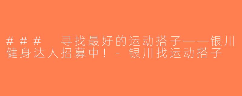 ### 寻找最好的运动搭子——银川健身达人招募中！-银川找运动搭子