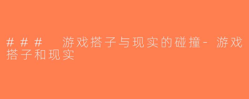 ### 游戏搭子与现实的碰撞-游戏搭子和现实