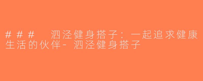 ### 泗泾健身搭子：一起追求健康生活的伙伴-泗泾健身搭子