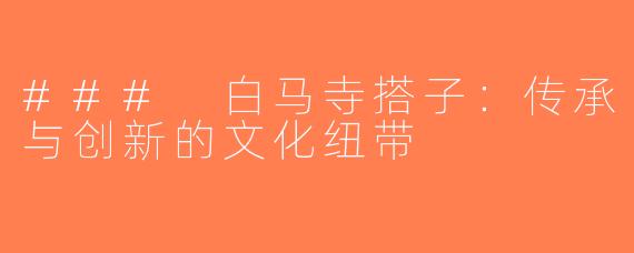 ### 白马寺搭子：传承与创新的文化纽带