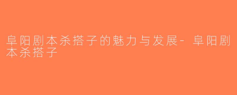 阜阳剧本杀搭子的魅力与发展-阜阳剧本杀搭子