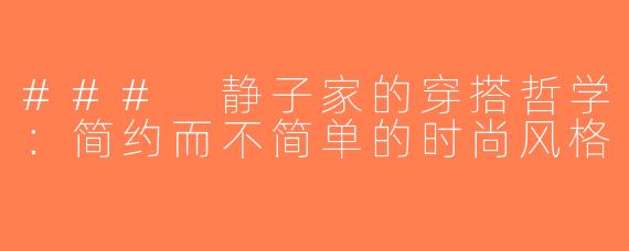 ### 静子家的穿搭哲学：简约而不简单的时尚风格