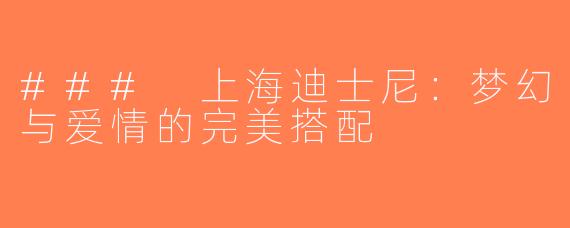 ### 上海迪士尼：梦幻与爱情的完美搭配