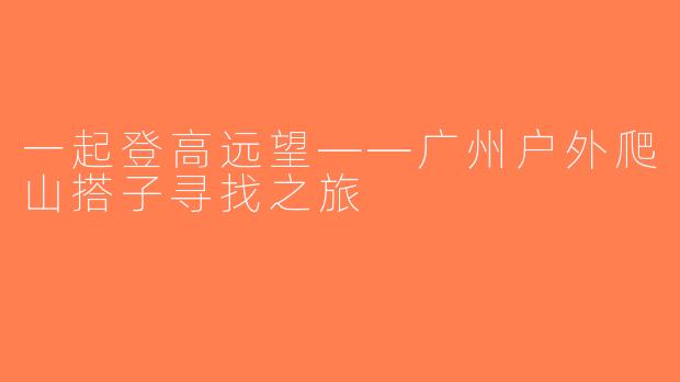 一起登高远望——广州户外爬山搭子寻找之旅