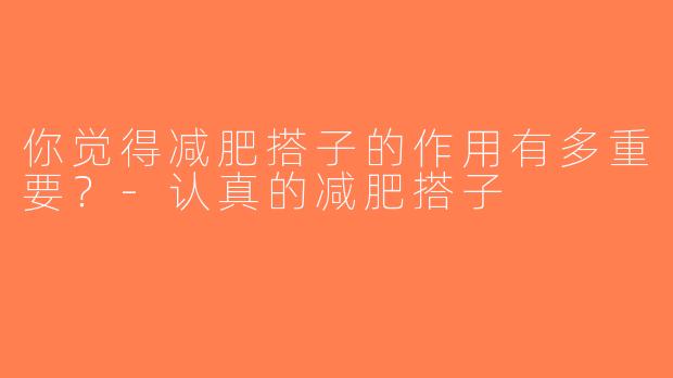 你觉得减肥搭子的作用有多重要？-认真的减肥搭子