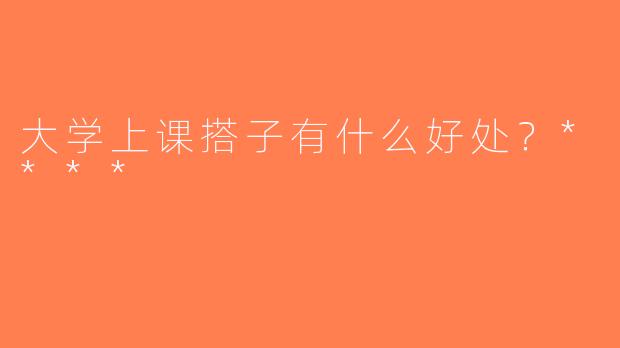 大学上课搭子有什么好处？****