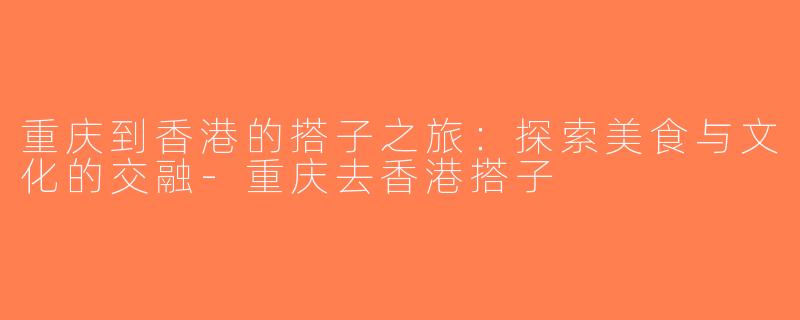 重庆到香港的搭子之旅：探索美食与文化的交融-重庆去香港搭子