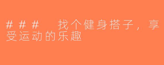 ### 找个健身搭子，享受运动的乐趣