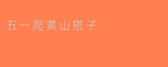 五一爬黄山搭子