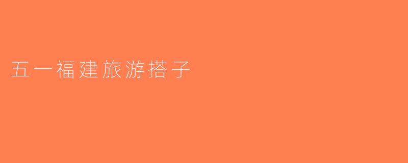 五一福建旅游搭子