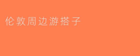 伦敦周边游搭子