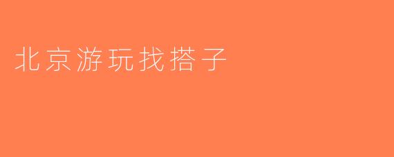 北京游玩找搭子