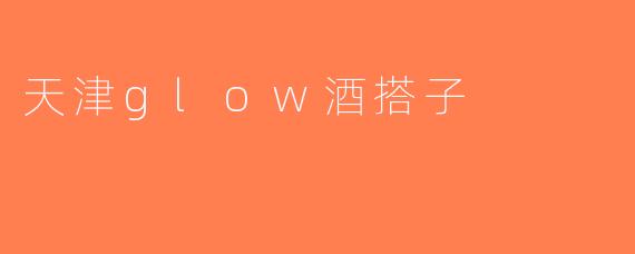 天津glow酒搭子