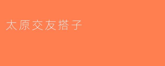 太原交友搭子
