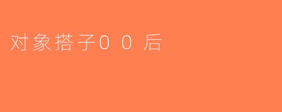 对象搭子00后
