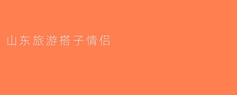 山东旅游搭子情侣