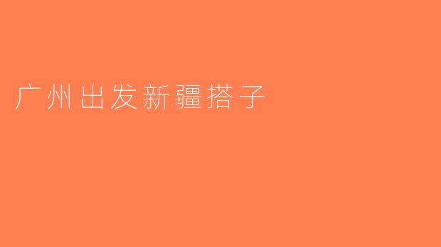 广州出发新疆搭子
