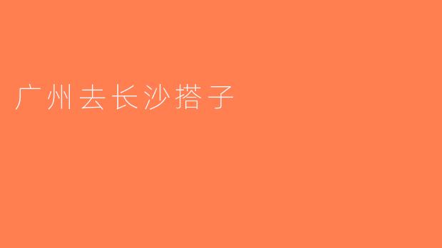 广州去长沙搭子