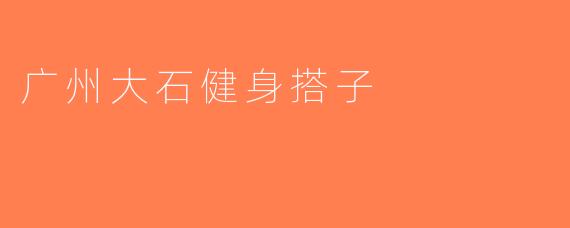 广州大石健身搭子