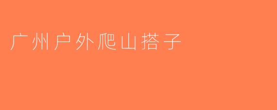 广州户外爬山搭子