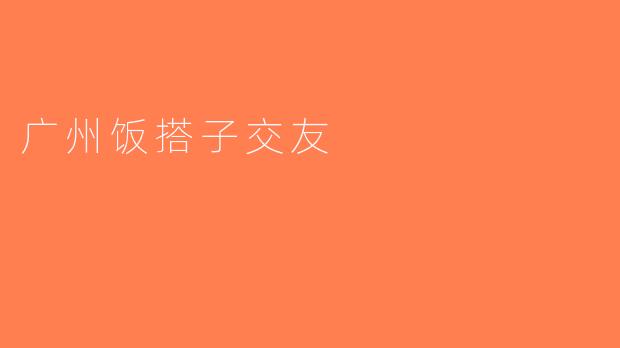 广州饭搭子交友