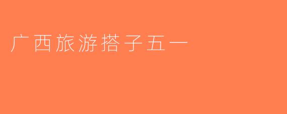 广西旅游搭子五一