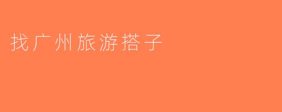 找广州旅游搭子