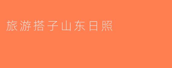 旅游搭子山东日照