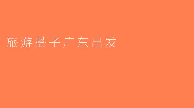 旅游搭子广东出发