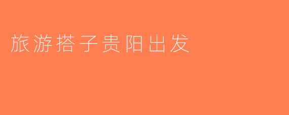 旅游搭子贵阳出发