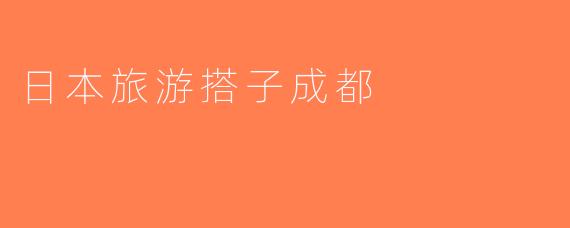 日本旅游搭子成都