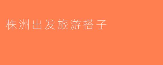株洲出发旅游搭子
