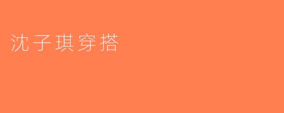 沈子琪穿搭