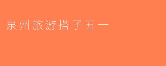 泉州旅游搭子五一