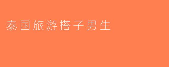 泰国旅游搭子男生