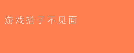 游戏搭子不见面