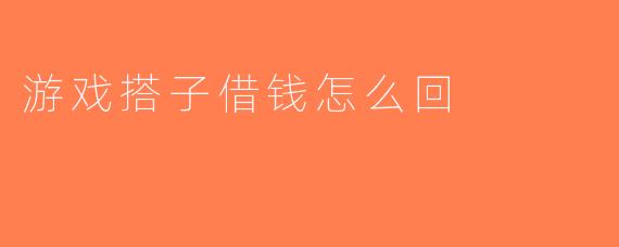 游戏搭子借钱怎么回