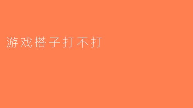 游戏搭子打不打