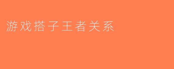 游戏搭子王者关系