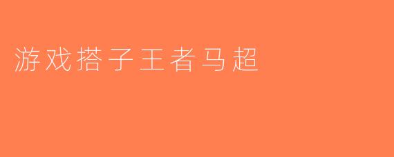 游戏搭子王者马超